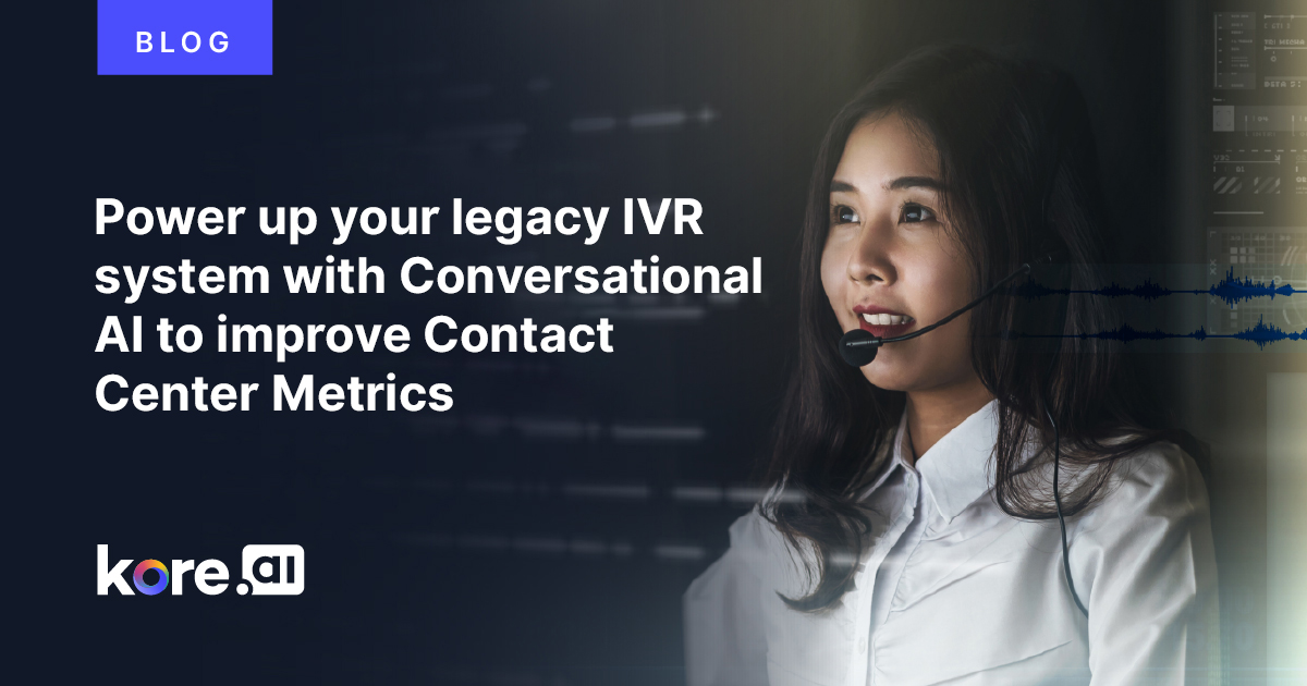 Power Up Your Legacy IVR System With Conversational AI To Improve Contact Center Metrics